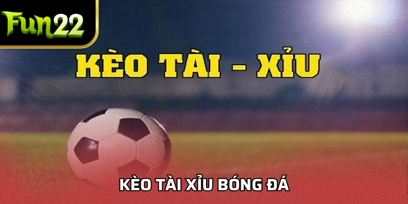 Kèo Tài Xỉu Bóng Đá Chuẩn Xác Khi Theo Dõi Tại FUN22