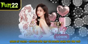 Đăng Ký FUN22 - Hướng Dẫn Tạo Tài Khoản Nhận Gói Tân Thủ