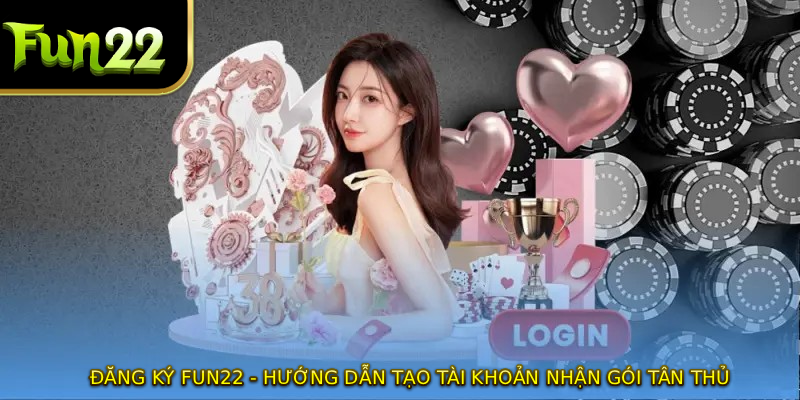 Đăng Ký FUN22 - Hướng Dẫn Tạo Tài Khoản Nhận Gói Tân Thủ