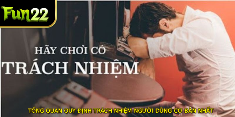 Tổng quan quy định trách nhiệm người dùng cơ bản nhất