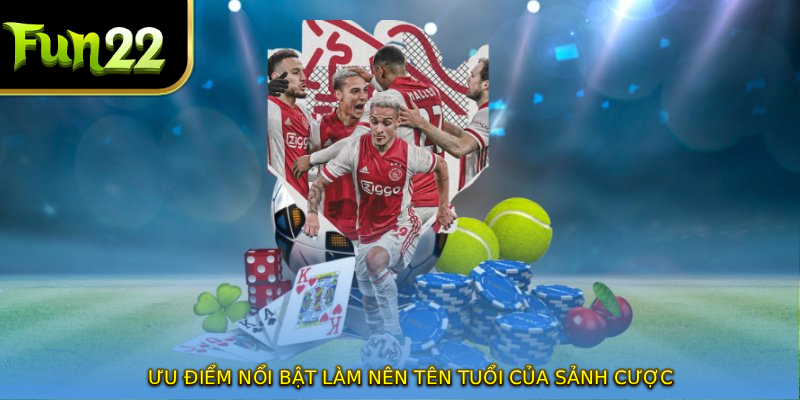 Ưu điểm nổi bật làm nên tên tuổi của sảnh cược