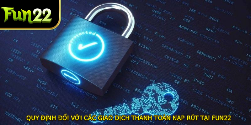 Quy định đối với các giao dịch thanh toán nạp rút tại FUN22