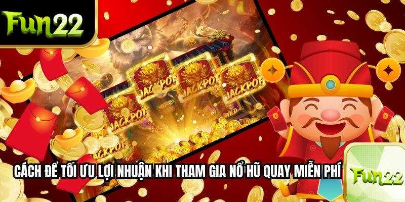 Cách để tối ưu lợi nhuận khi tham gia Nổ Hũ Quay Miễn Phí tại FUN22