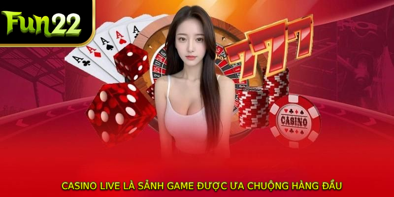 Casino live là sảnh game được ưa chuộng hàng đầu